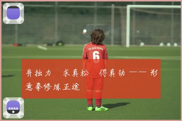 弃拙力・求真松・得真劲 —— 形意拳修炼正途