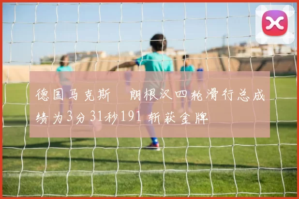 德国马克斯・朗根汉四轮滑行总成绩为3分31秒191 斩获金牌