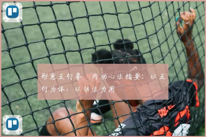 形意五行拳・内功心法精要：以五行为体，以劲法为用