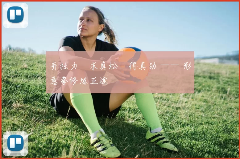 弃拙力・求真松・得真劲 —— 形意拳修炼正途