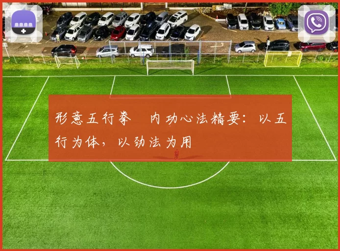 形意五行拳・内功心法精要：以五行为体，以劲法为用