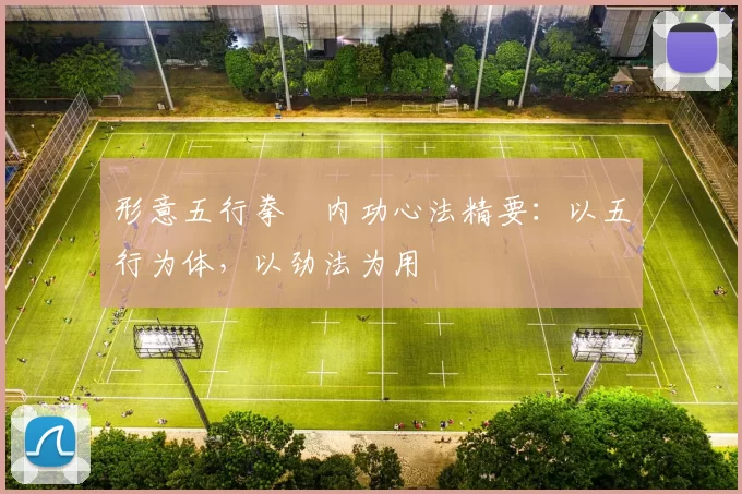 形意五行拳・内功心法精要:以五行为体,以劲法为用