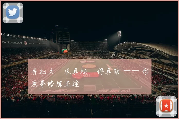 弃拙力・求真松・得真劲 —— 形意拳修炼正途