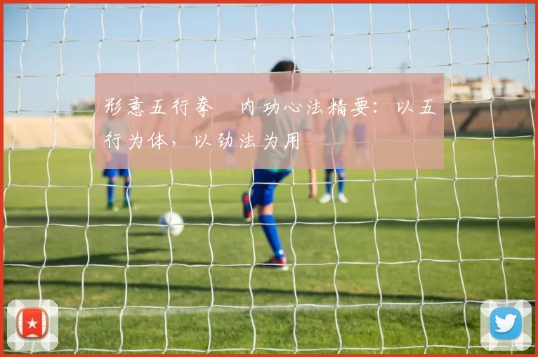 形意五行拳・内功心法精要:以五行为体,以劲法为用