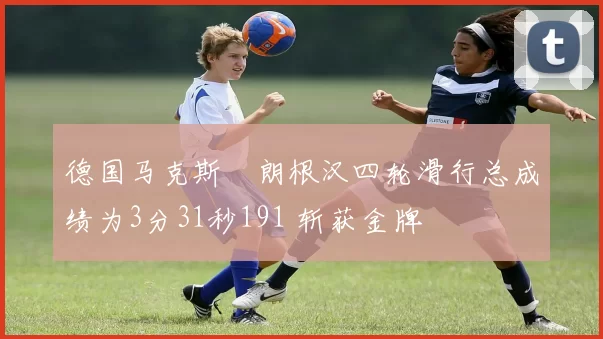 德国马克斯・朗根汉四轮滑行总成绩为3分31秒191 斩获金牌