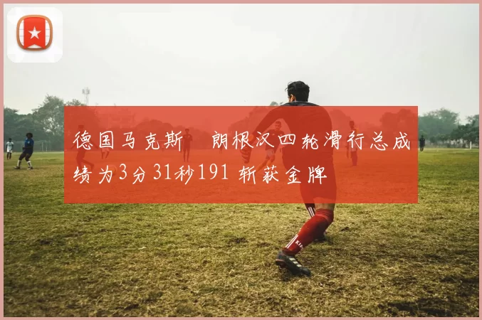 德国马克斯・朗根汉四轮滑行总成绩为3分31秒191 斩获金牌