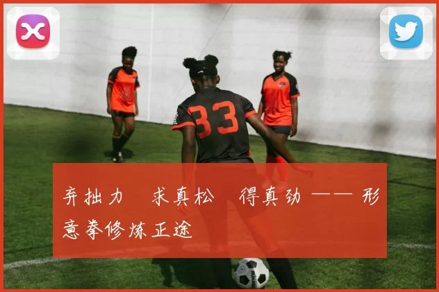 弃拙力・求真松・得真劲 —— 形意拳修炼正途