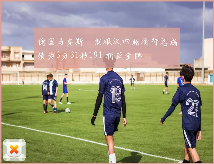 德国马克斯・朗根汉四轮滑行总成绩为3分31秒191 斩获金牌