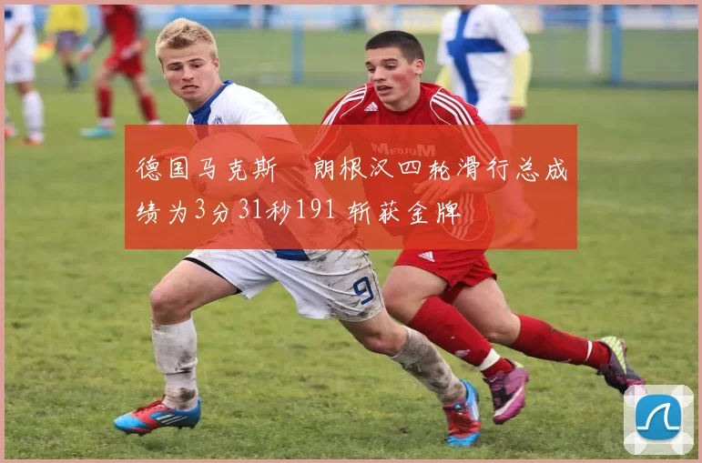 德国马克斯・朗根汉四轮滑行总成绩为3分31秒191 斩获金牌