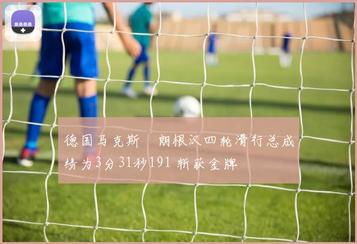 德国马克斯・朗根汉四轮滑行总成绩为3分31秒191 斩获金牌