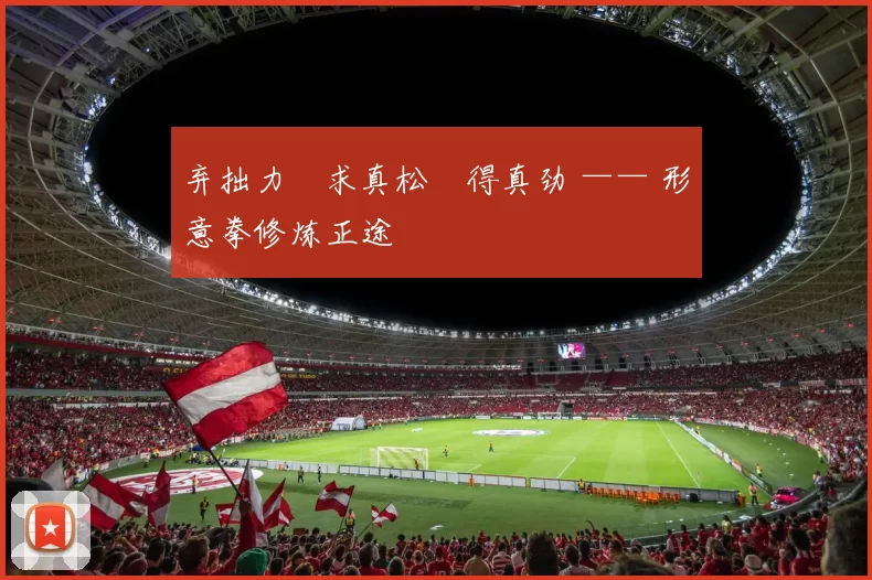 弃拙力・求真松・得真劲 —— 形意拳修炼正途