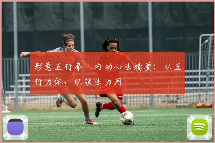 形意五行拳・内功心法精要：以五行为体，以劲法为用