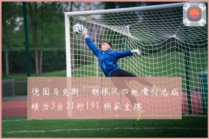 德国马克斯・朗根汉四轮滑行总成绩为3分31秒191 斩获金牌