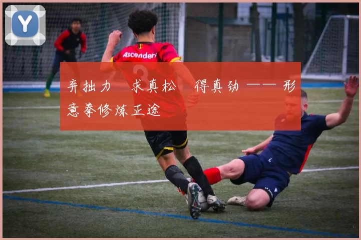 弃拙力・求真松・得真劲 —— 形意拳修炼正途