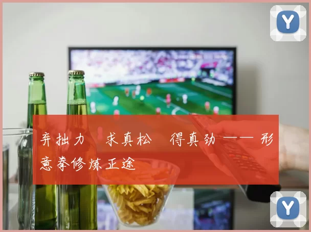 弃拙力・求真松・得真劲 —— 形意拳修炼正途