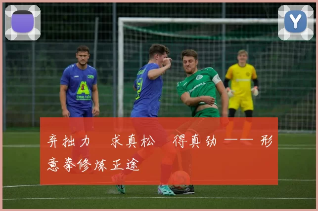 弃拙力・求真松・得真劲 —— 形意拳修炼正途