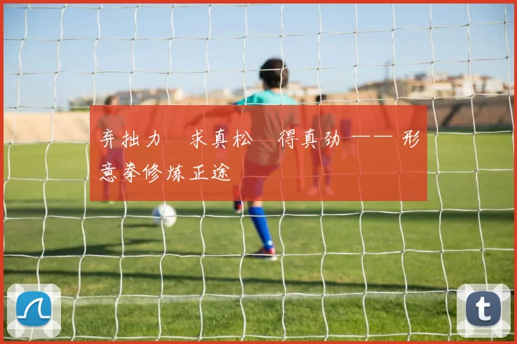 弃拙力・求真松・得真劲 —— 形意拳修炼正途