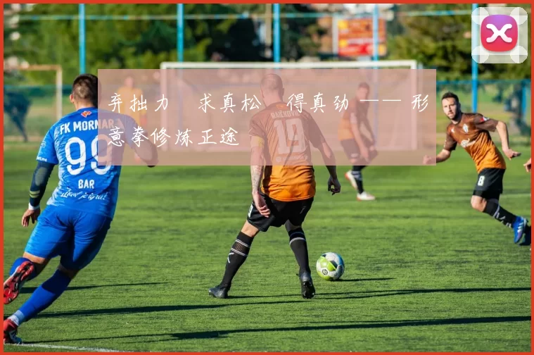 弃拙力・求真松・得真劲 —— 形意拳修炼正途