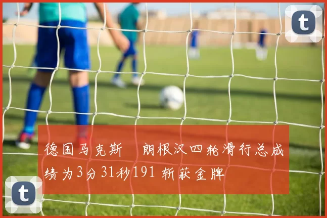 德国马克斯・朗根汉四轮滑行总成绩为3分31秒191 斩获金牌