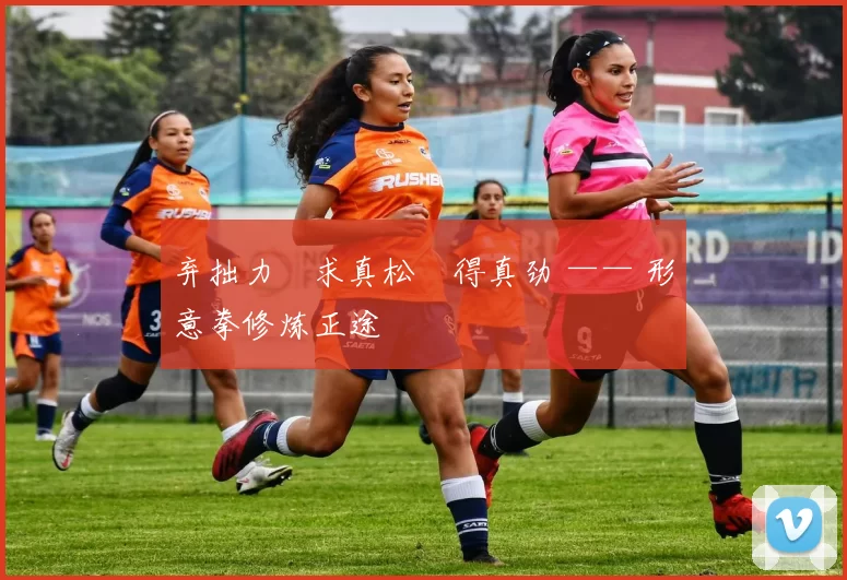 弃拙力・求真松・得真劲 —— 形意拳修炼正途