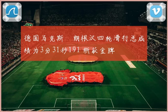 德国马克斯・朗根汉四轮滑行总成绩为3分31秒191 斩获金牌