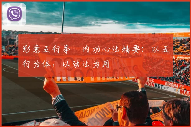 形意五行拳・内功心法精要：以五行为体，以劲法为用