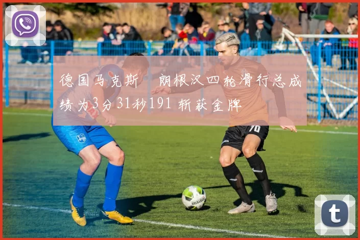 德国马克斯・朗根汉四轮滑行总成绩为3分31秒191 斩获金牌