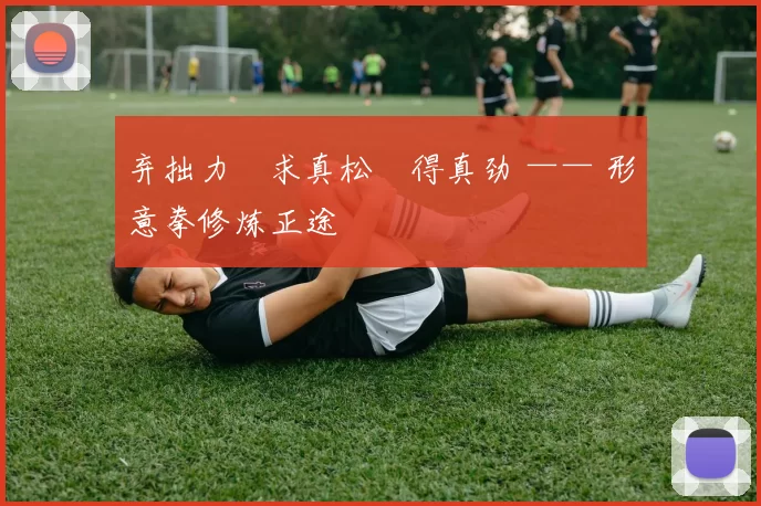 弃拙力・求真松・得真劲 —— 形意拳修炼正途