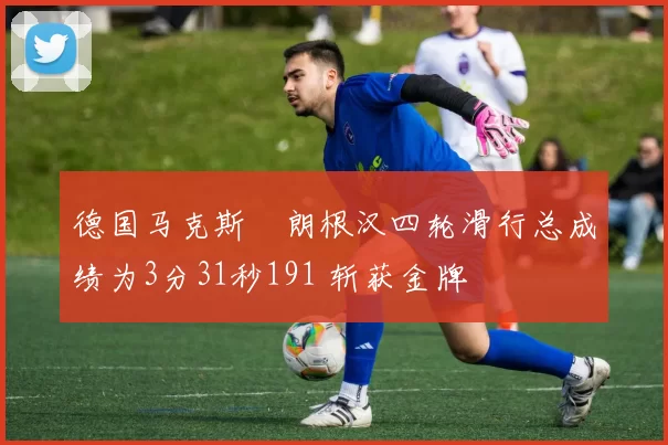 德国马克斯・朗根汉四轮滑行总成绩为3分31秒191 斩获金牌