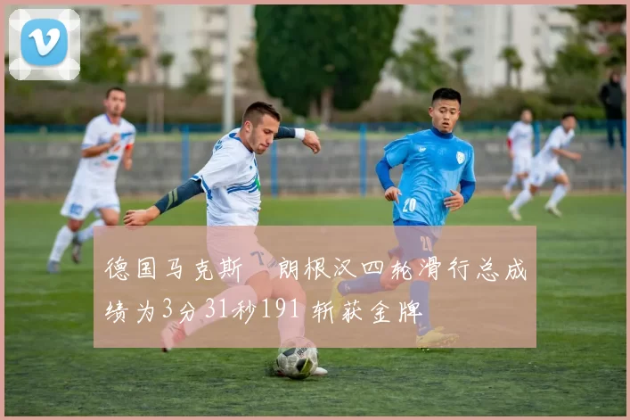 德国马克斯・朗根汉四轮滑行总成绩为3分31秒191 斩获金牌