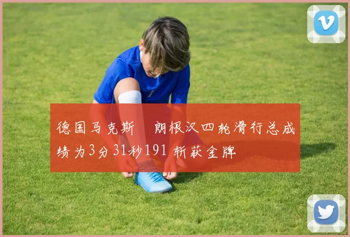 德国马克斯・朗根汉四轮滑行总成绩为3分31秒191 斩获金牌