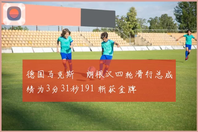 德国马克斯・朗根汉四轮滑行总成绩为3分31秒191 斩获金牌