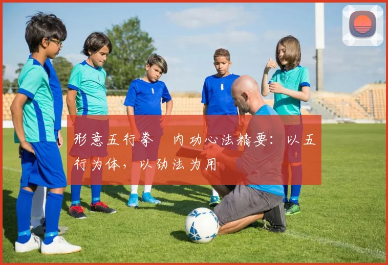 形意五行拳・内功心法精要：以五行为体，以劲法为用