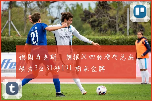 德国马克斯・朗根汉四轮滑行总成绩为3分31秒191 斩获金牌