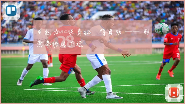 弃拙力・求真松・得真劲 —— 形意拳修炼正途