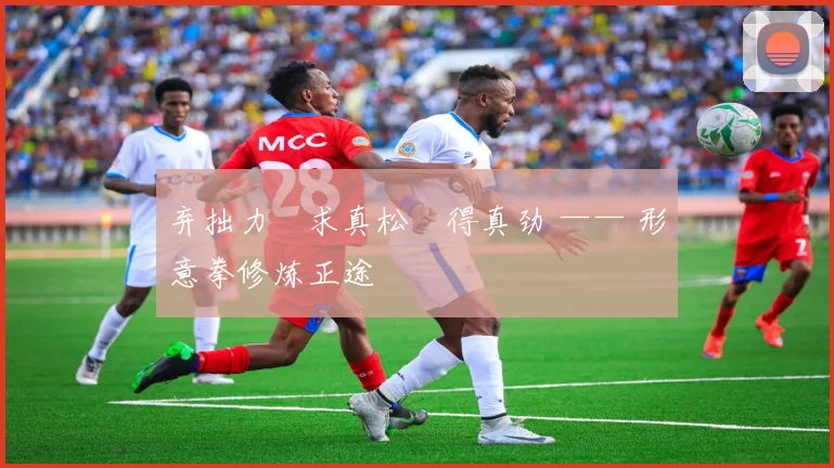 弃拙力・求真松・得真劲 —— 形意拳修炼正途