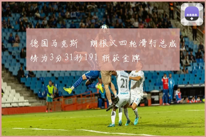 德国马克斯・朗根汉四轮滑行总成绩为3分31秒191 斩获金牌