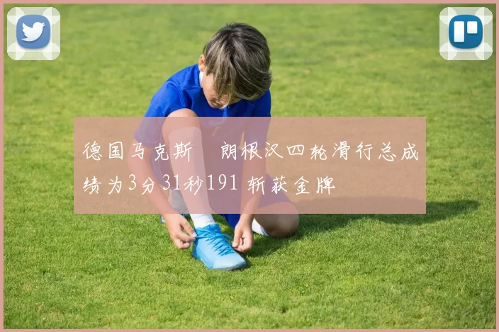 德国马克斯・朗根汉四轮滑行总成绩为3分31秒191 斩获金牌