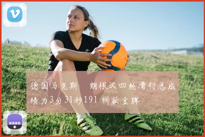 德国马克斯・朗根汉四轮滑行总成绩为3分31秒191 斩获金牌