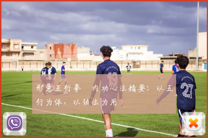 形意五行拳・内功心法精要：以五行为体，以劲法为用