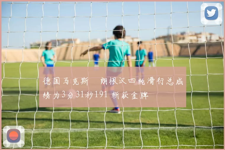 德国马克斯・朗根汉四轮滑行总成绩为3分31秒191 斩获金牌