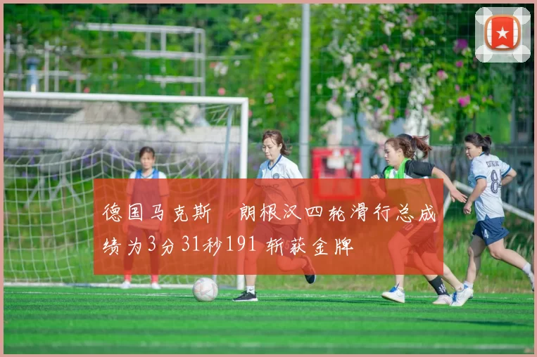 德国马克斯・朗根汉四轮滑行总成绩为3分31秒191 斩获金牌