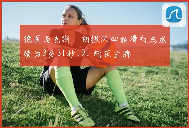 德国马克斯・朗根汉四轮滑行总成绩为3分31秒191 斩获金牌