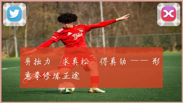 弃拙力・求真松・得真劲 —— 形意拳修炼正途