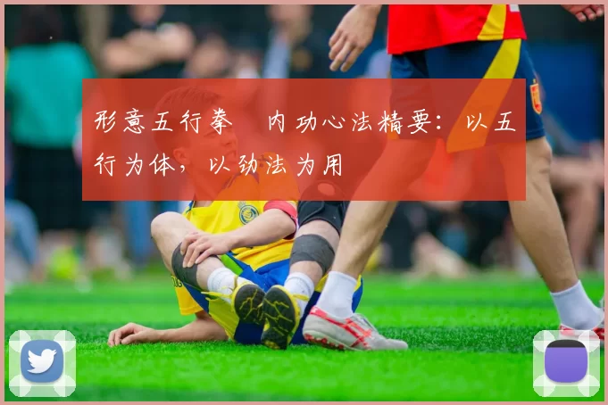 形意五行拳・内功心法精要:以五行为体,以劲法为用