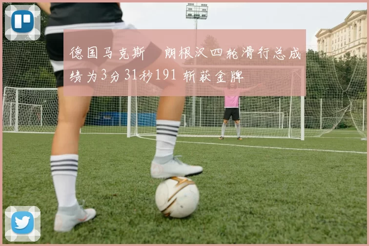 德国马克斯・朗根汉四轮滑行总成绩为3分31秒191 斩获金牌
