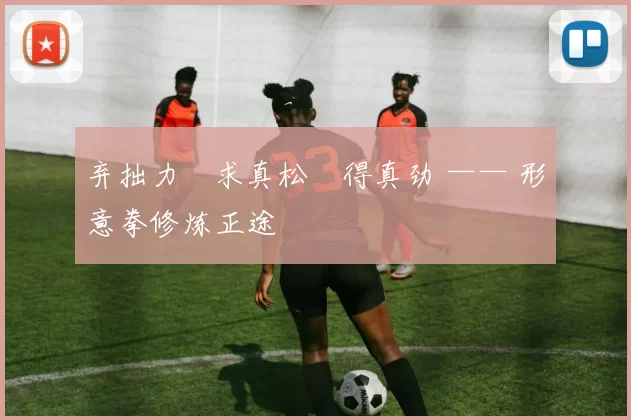 弃拙力・求真松・得真劲 —— 形意拳修炼正途