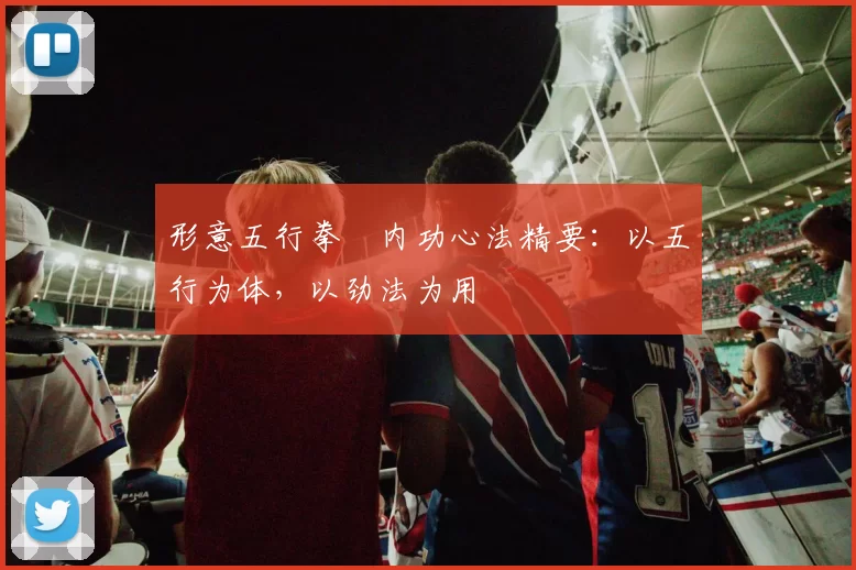 形意五行拳・内功心法精要：以五行为体，以劲法为用