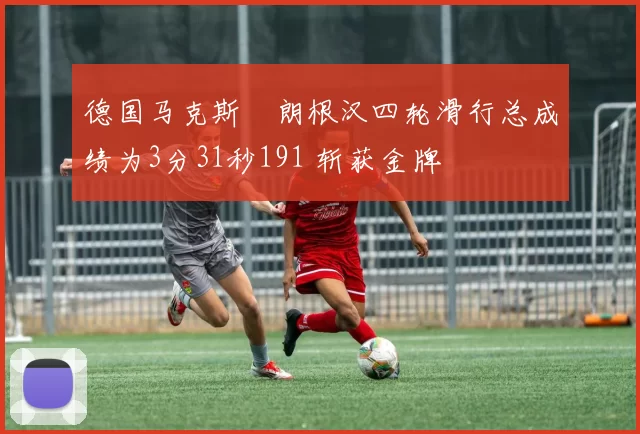 德国马克斯・朗根汉四轮滑行总成绩为3分31秒191 斩获金牌