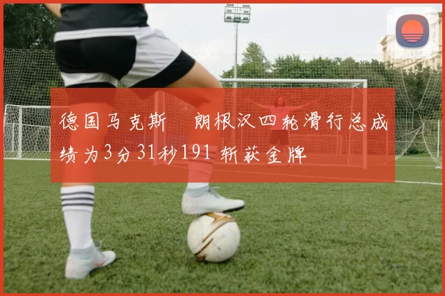 德国马克斯・朗根汉四轮滑行总成绩为3分31秒191 斩获金牌